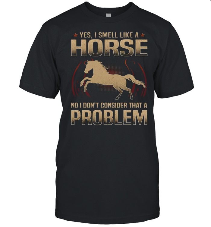 Yes i smell like a horse no i don’t consider that a problem shirt Classic Men's T-shirt