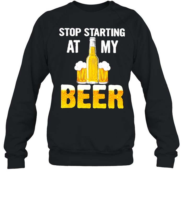 beer stop staring at my beer shirt Unisex Sweatshirt