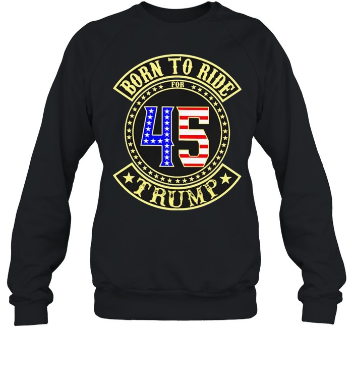 Born to ride for 45 Trump shirt Unisex Sweatshirt