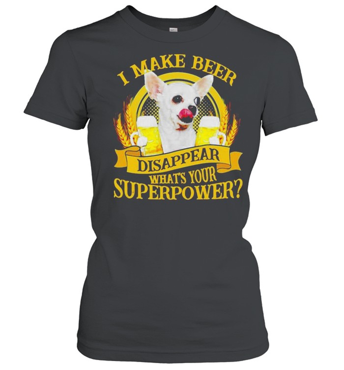 Chihuahuas I make beer disappear what’s your superpower shirt Classic Women's T-shirt