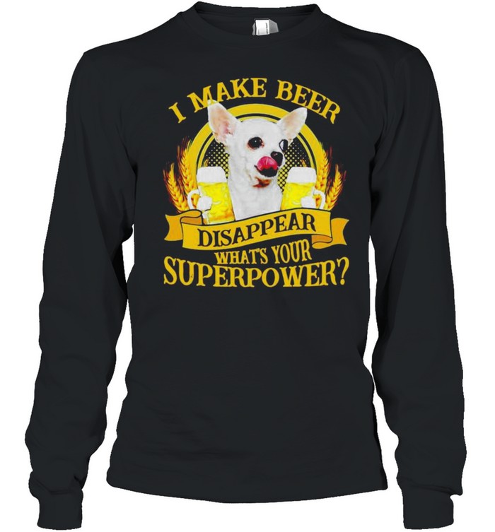 Chihuahuas I make beer disappear what’s your superpower shirt Long Sleeved T-shirt