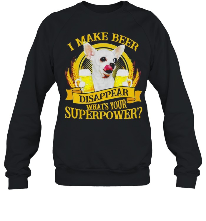 Chihuahuas I make beer disappear what’s your superpower shirt Unisex Sweatshirt