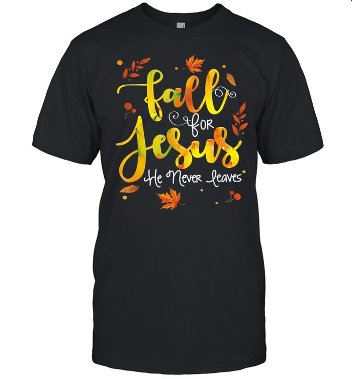 Fall for Jesus He Never Leaves Christian Faith Jesus Lover shirt