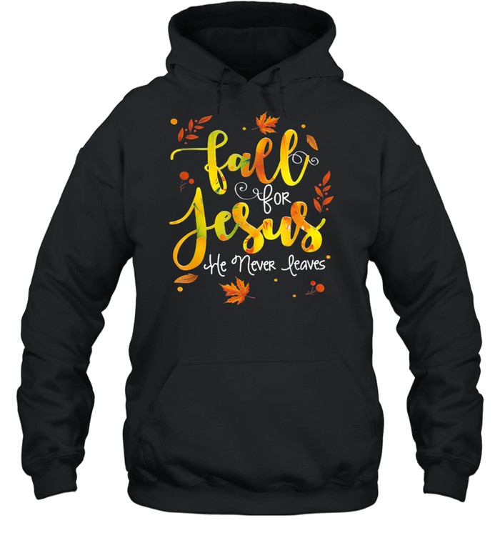 Fall for Jesus He Never Leaves Christian Faith Jesus Lover shirt Unisex Hoodie