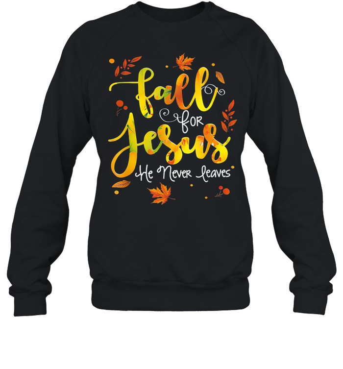 Fall for Jesus He Never Leaves Christian Faith Jesus Lover shirt Unisex Sweatshirt