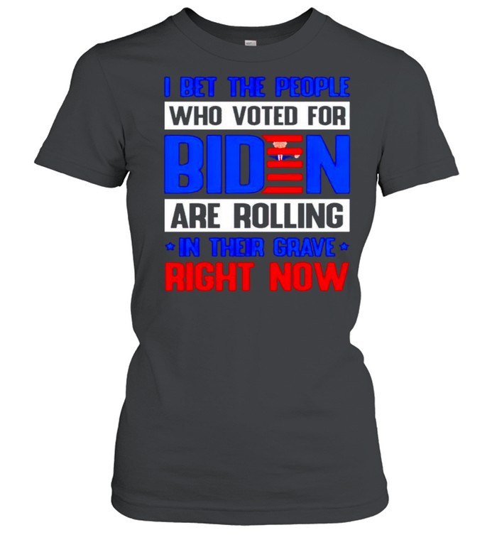 I bet the people who voted for Biden are rolling in their grave right now shirt Classic Women's T-shirt