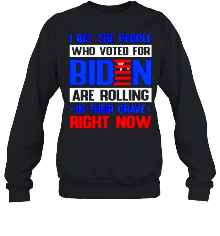 I bet the people who voted for Biden are rolling in their grave right now shirt Unisex Sweatshirt