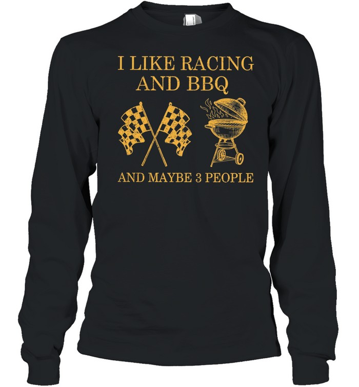 I Like Racing And Bbq And Maybe 3 People shirt Long Sleeved T-shirt