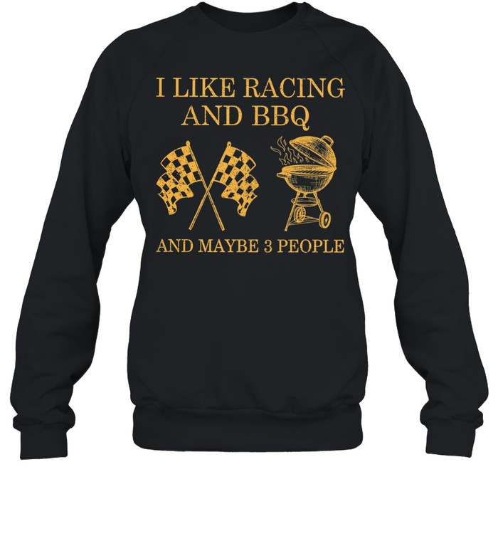 I Like Racing And Bbq And Maybe 3 People shirt Unisex Sweatshirt