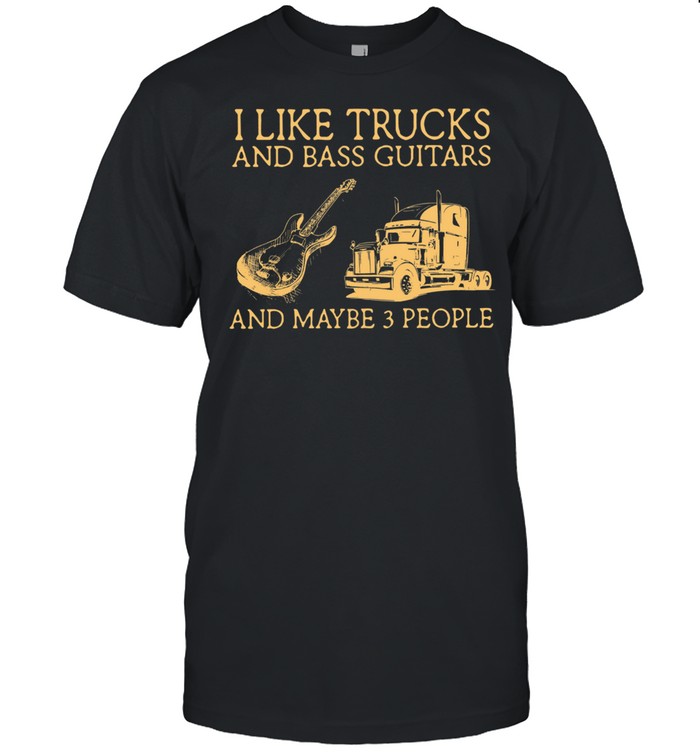 I Like Trucks And Bass Guitars And Maybe 3 People shirt