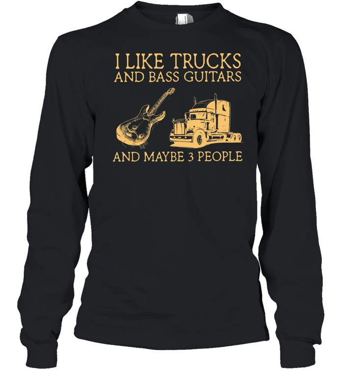 I Like Trucks And Bass Guitars And Maybe 3 People shirt Long Sleeved T-shirt