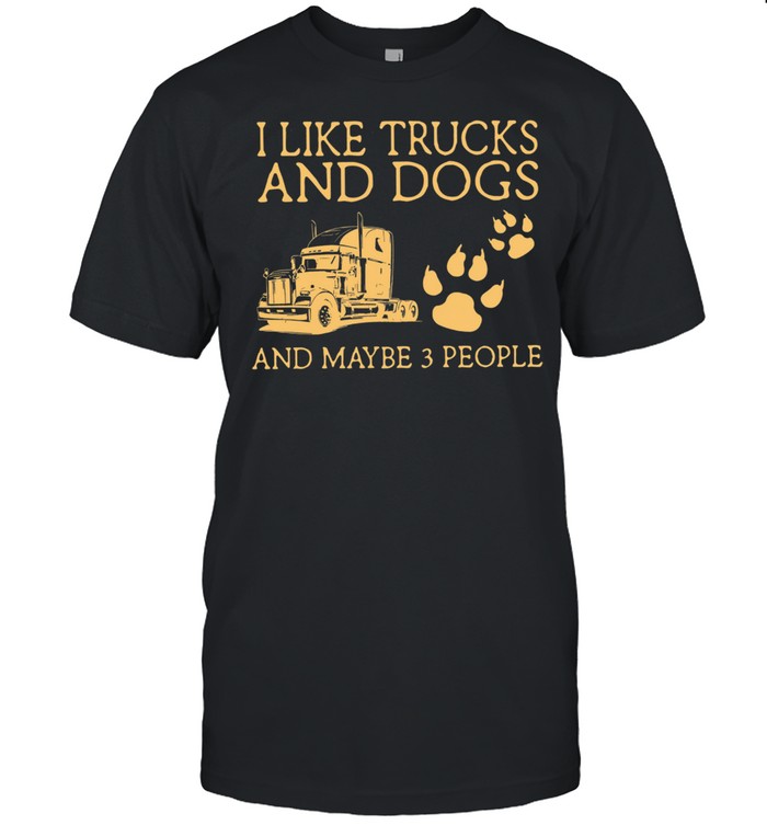 I Like Trucks And Dogs And Maybe 3 People shirt