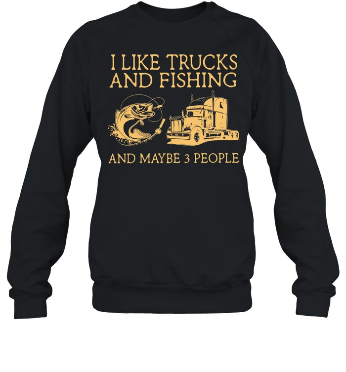 I Like Trucks And Fishing And Maybe 3 People shirt Unisex Sweatshirt