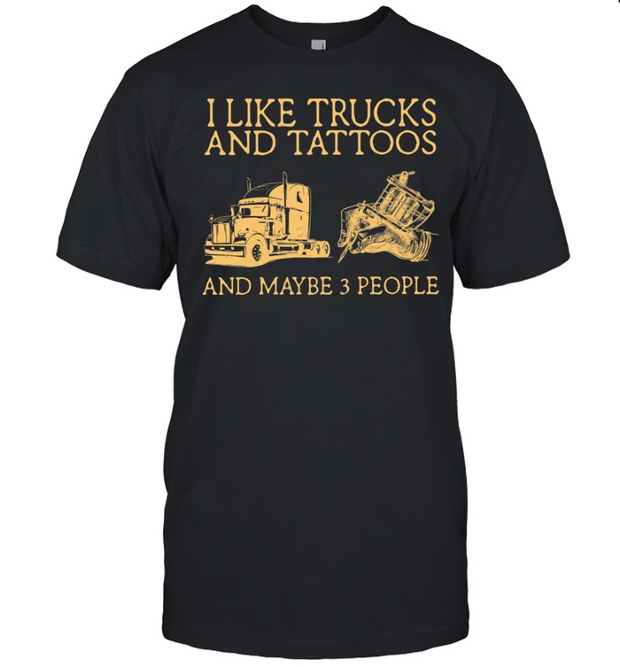 I Like Trucks And Tattoos And Maybe 3 People shirt