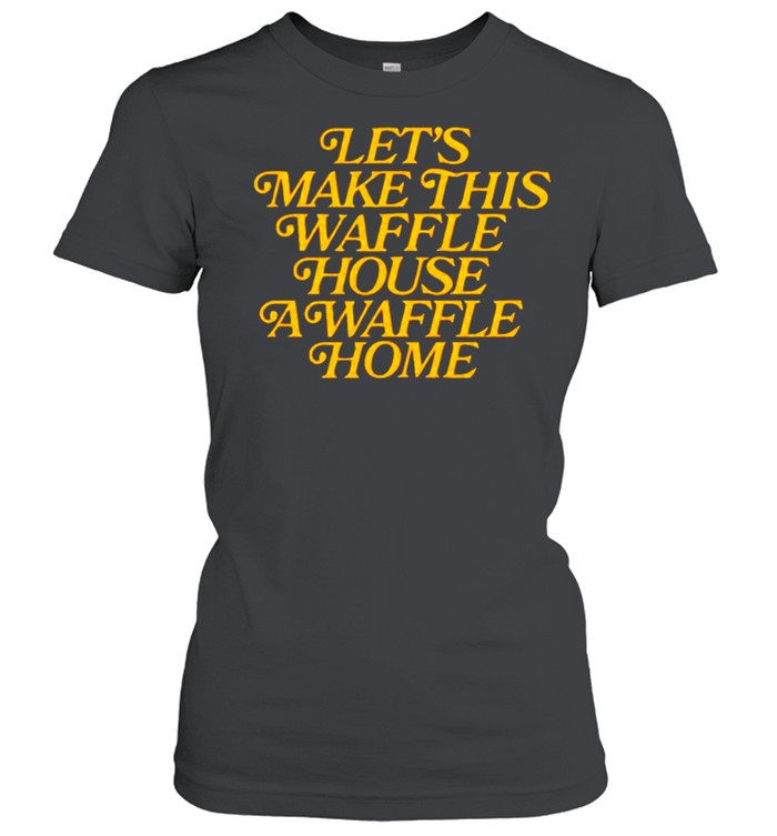 Let’s make this waffle house a waffle home shirt Classic Women's T-shirt