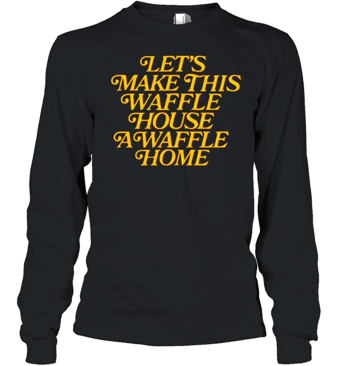 Let’s make this waffle house a waffle home shirt Long Sleeved T-shirt