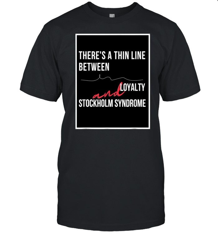 Loyalty and Stockholm Syndrome sarcastic humor shirt