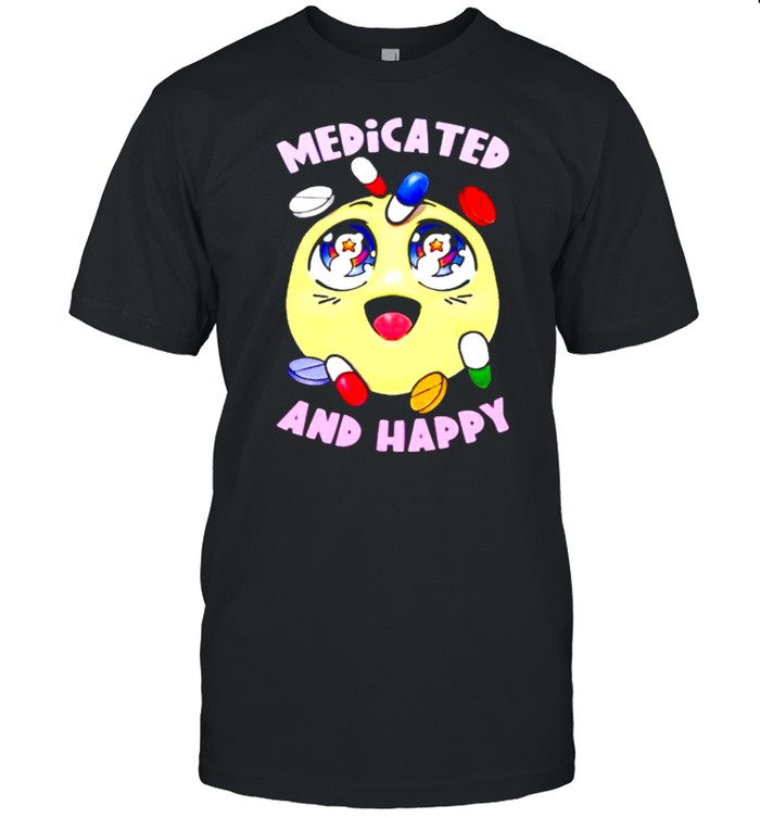 Medicated and happy shirt