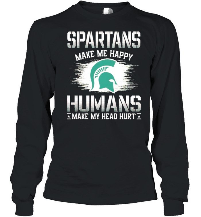 Michigan State Spartans make me happy humans make my head hurt shirt Long Sleeved T-shirt