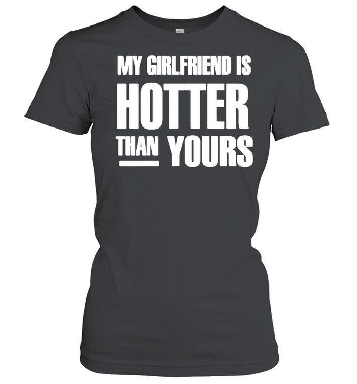 My girlfriend is hotter than yours shirt Classic Women's T-shirt