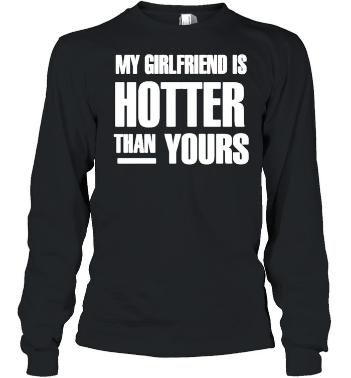 My girlfriend is hotter than yours shirt Long Sleeved T-shirt