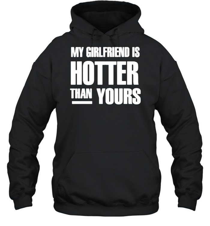 My girlfriend is hotter than yours shirt Unisex Hoodie