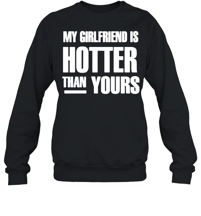 My girlfriend is hotter than yours shirt Unisex Sweatshirt