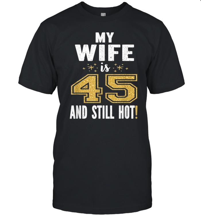 My Wife Is 45 And Still Hot 45th Birthday For Her shirt Classic Men's T-shirt