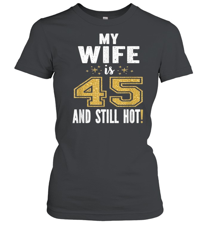 My Wife Is 45 And Still Hot 45th Birthday For Her shirt Classic Women's T-shirt