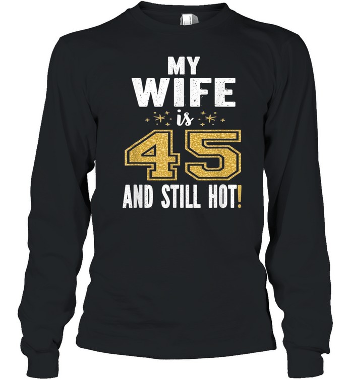 My Wife Is 45 And Still Hot 45th Birthday For Her shirt Long Sleeved T-shirt