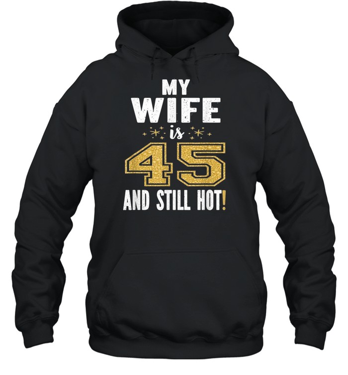 My Wife Is 45 And Still Hot 45th Birthday For Her shirt Unisex Hoodie