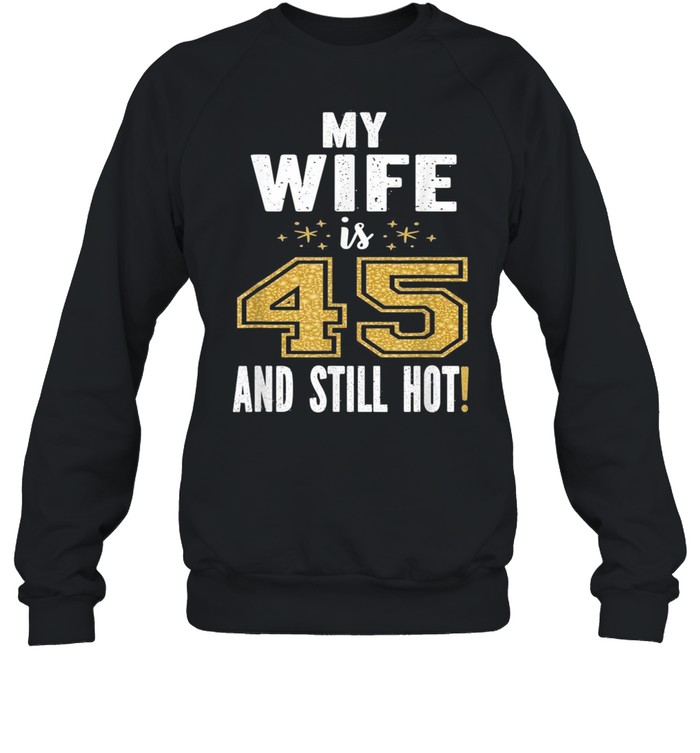 My Wife Is 45 And Still Hot 45th Birthday For Her shirt Unisex Sweatshirt