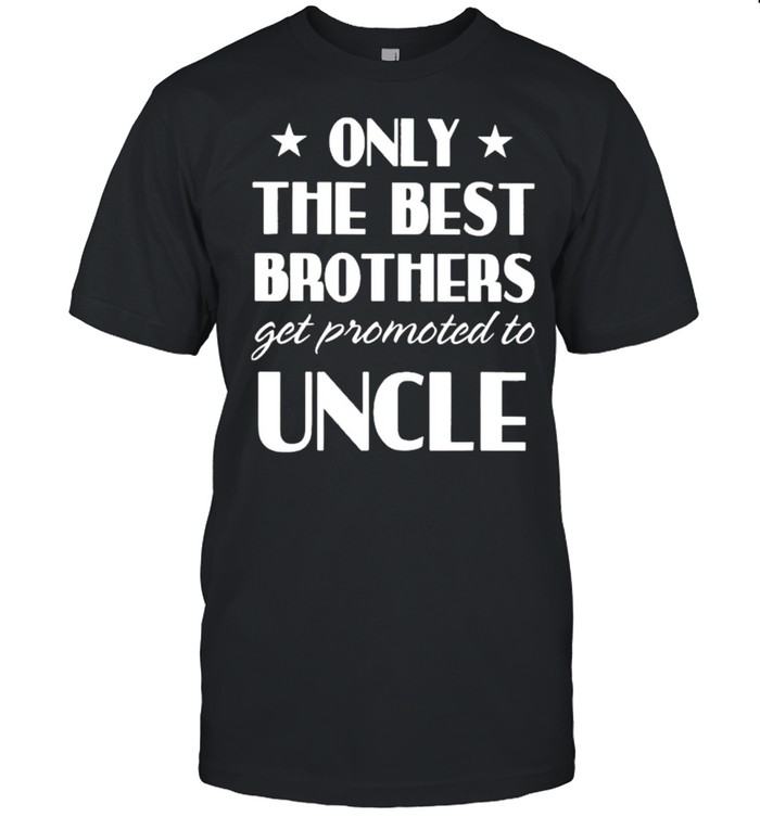 Only the best brothers get promoted to uncle shirt