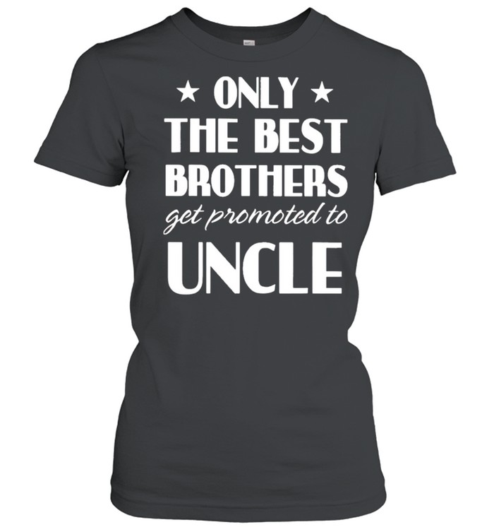 Only the best brothers get promoted to uncle shirt Classic Women's T-shirt