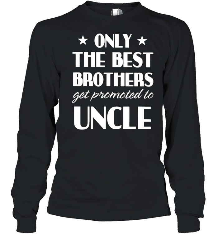 Only the best brothers get promoted to uncle shirt Long Sleeved T-shirt