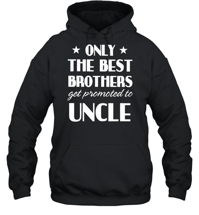 Only the best brothers get promoted to uncle shirt Unisex Hoodie