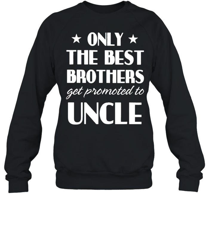 Only the best brothers get promoted to uncle shirt Unisex Sweatshirt