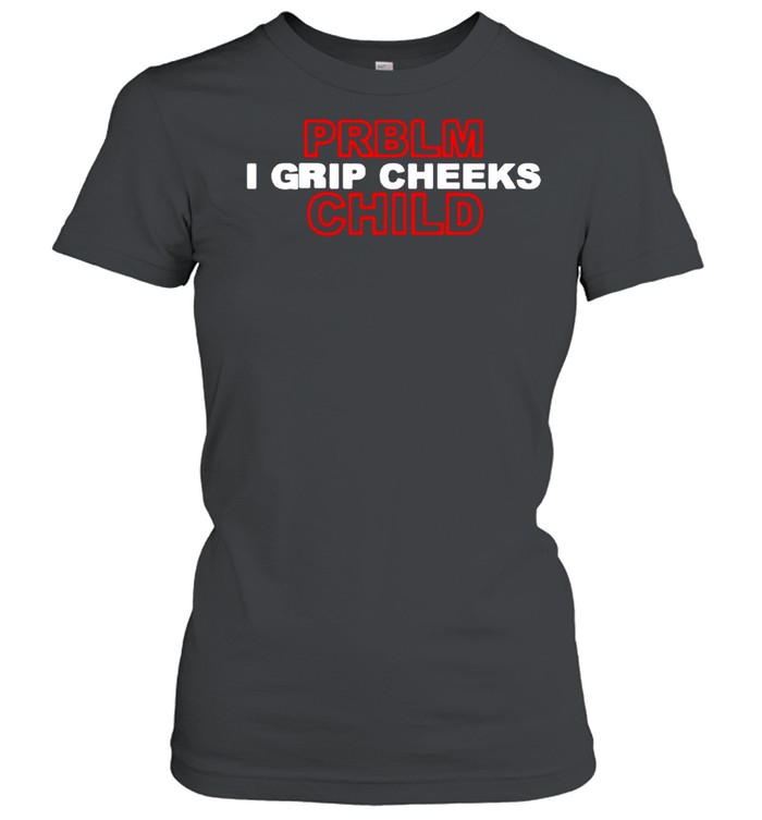 Problem Child I grip cheeks shirt Classic Women's T-shirt