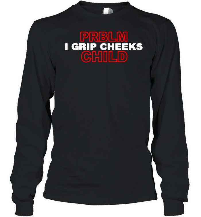 Problem Child I grip cheeks shirt Long Sleeved T-shirt