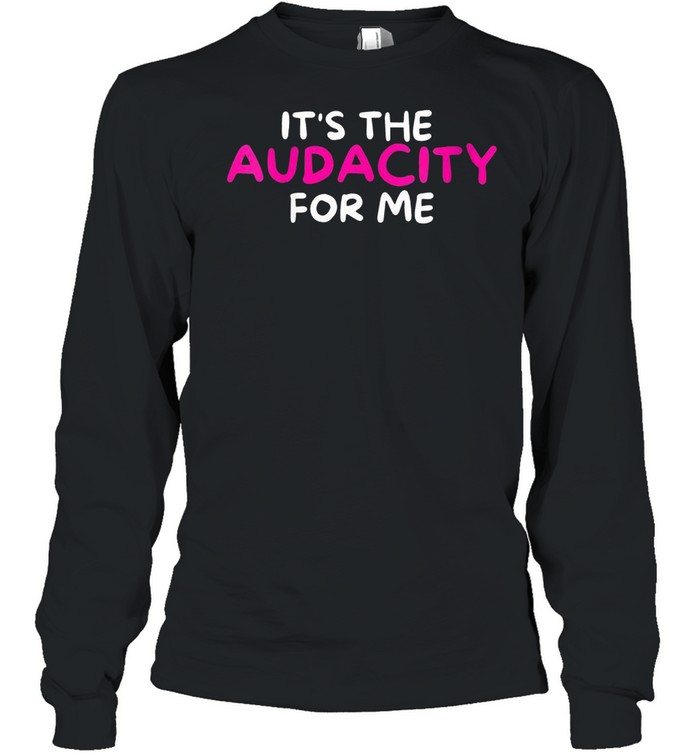 Sarcastic It’s The Audacity For Me shirt Long Sleeved T-shirt