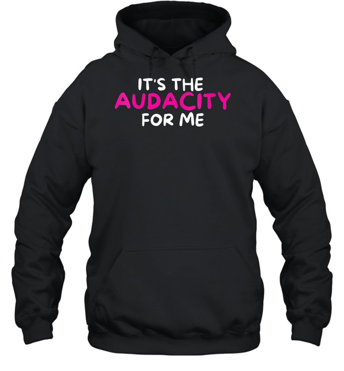 Sarcastic It’s The Audacity For Me shirt Unisex Hoodie