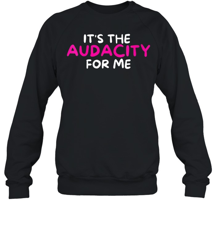 Sarcastic It’s The Audacity For Me shirt Unisex Sweatshirt