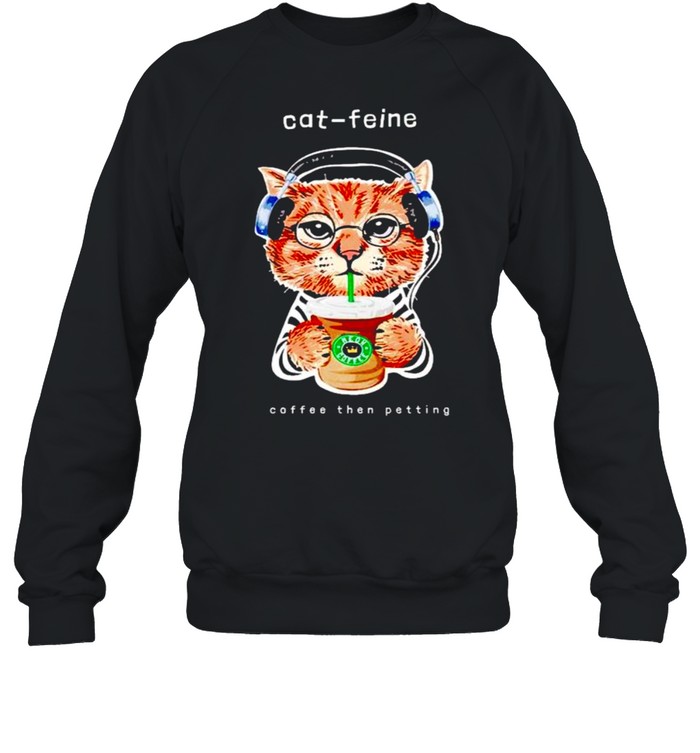 Starbucks cat feine coffee then petting shirt Unisex Sweatshirt