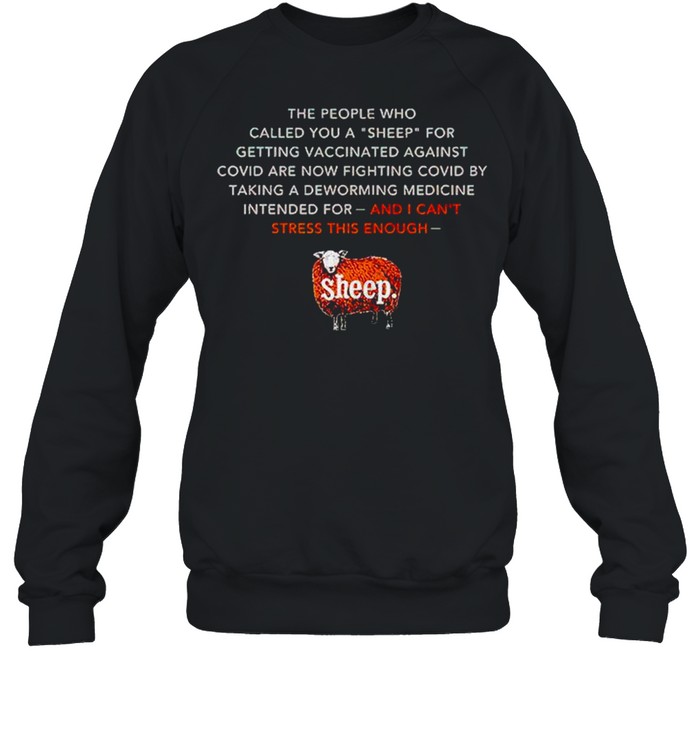 The people who called you a sheep for getting vaccinated against covid are now shirt Unisex Sweatshirt