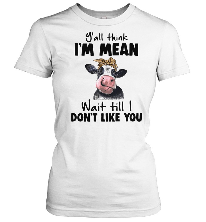Cow Y’all Think I’m Mean Wait Till I Don’t Like You T-shirt Classic Women's T-shirt