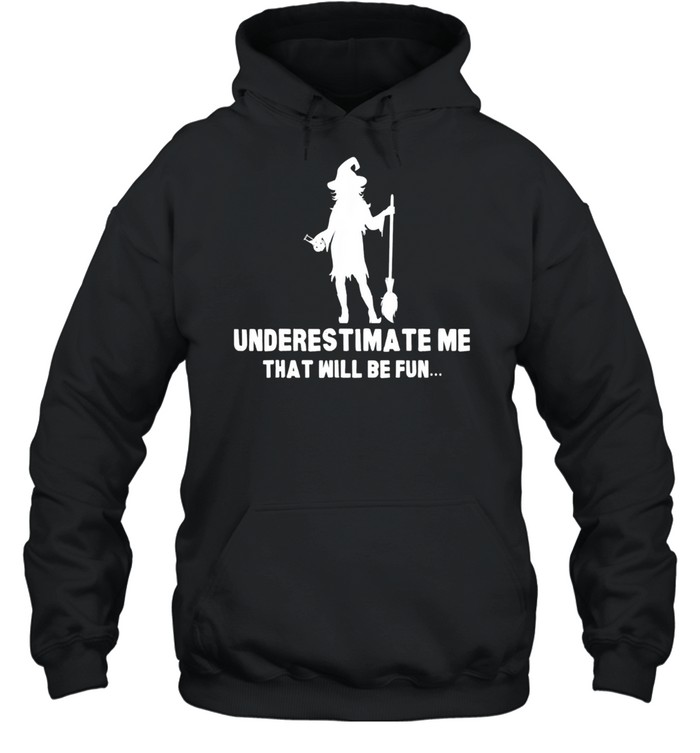 Halloween Witch Scary Spooky Horror Underestimate Me shirt Unisex Hoodie