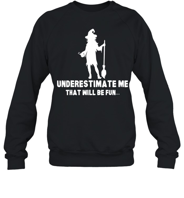 Halloween Witch Scary Spooky Horror Underestimate Me shirt Unisex Sweatshirt