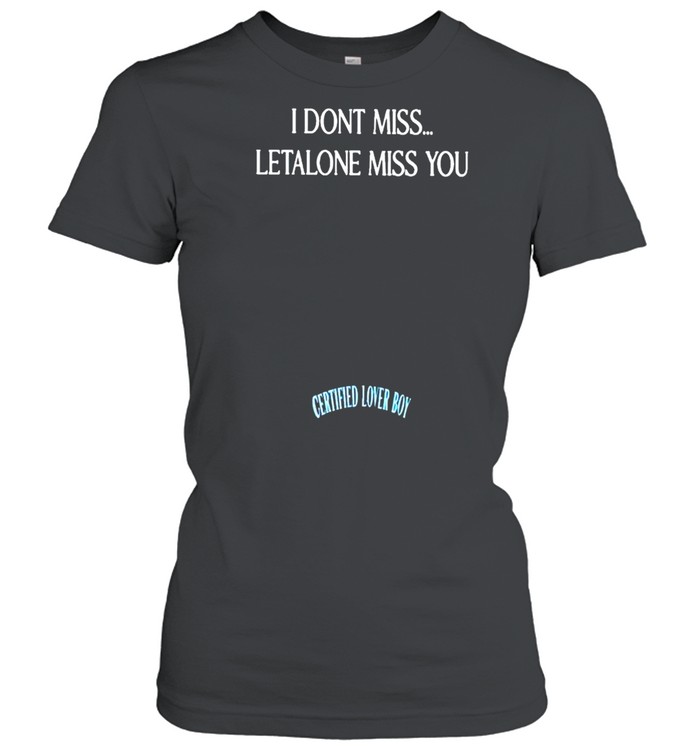 I don’t miss letalone miss you certified lover boy shirt Classic Women's T-shirt