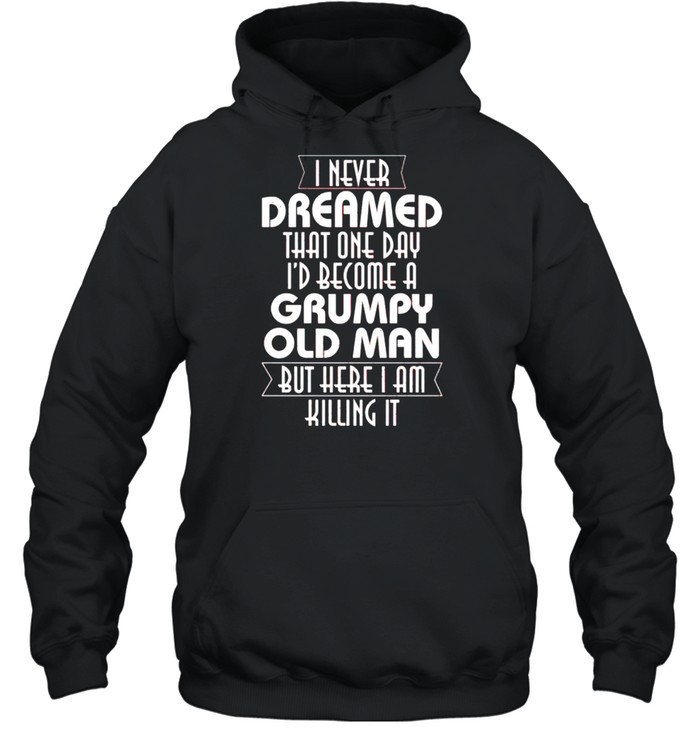 I never dreamed that one day I’d become a grumpy old man shirt Unisex Hoodie