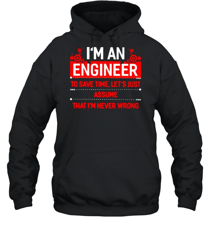 I’m an engineer to save time let’s just assume shirt Unisex Hoodie